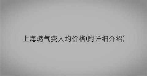 上海燃气费人均价格(附详细介绍)
