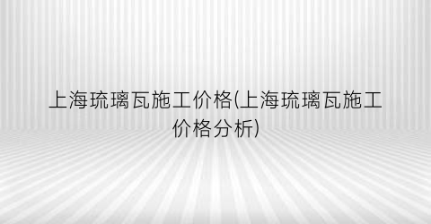 上海琉璃瓦施工价格(上海琉璃瓦施工价格分析)