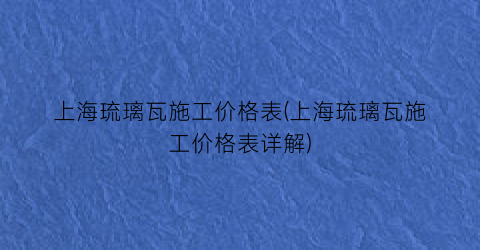 上海琉璃瓦施工价格表(上海琉璃瓦施工价格表详解)