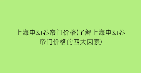 上海电动卷帘门价格(了解上海电动卷帘门价格的四大因素)