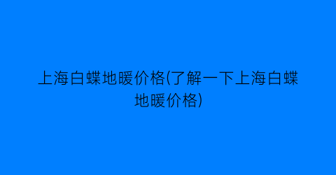 上海白蝶地暖价格(了解一下上海白蝶地暖价格)