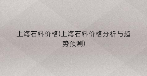 上海石料价格(上海石料价格分析与趋势预测)
