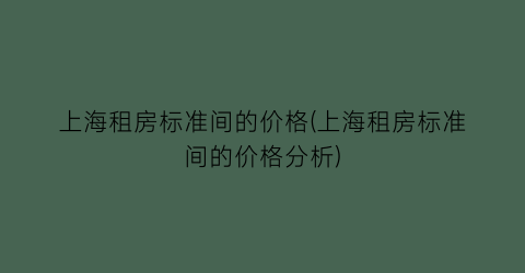 上海租房标准间的价格(上海租房标准间的价格分析)
