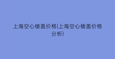 上海空心楼盖价格(上海空心楼盖价格分析)