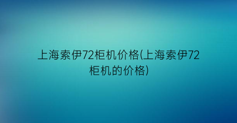 上海索伊72柜机价格(上海索伊72柜机的价格)