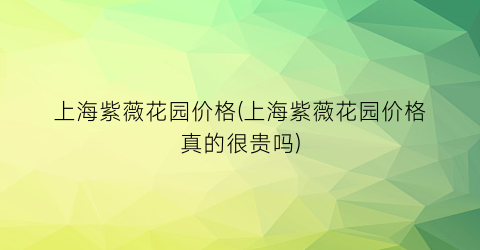 “上海紫薇花园价格(上海紫薇花园价格真的很贵吗)