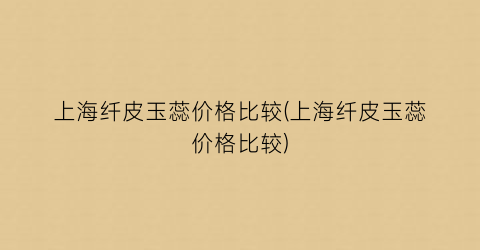 上海纤皮玉蕊价格比较(上海纤皮玉蕊价格比较)