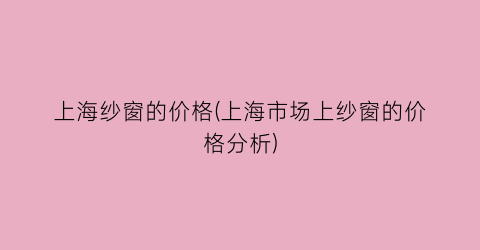 上海纱窗的价格(上海市场上纱窗的价格分析)