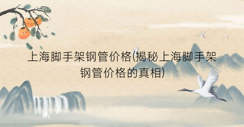 上海脚手架钢管价格(揭秘上海脚手架钢管价格的真相)