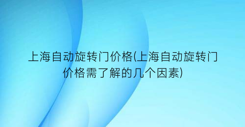 上海自动旋转门价格(上海自动旋转门价格需了解的几个因素)