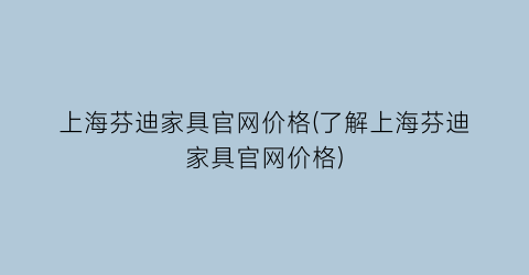 上海芬迪家具官网价格(了解上海芬迪家具官网价格)