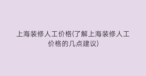 上海装修人工价格(了解上海装修人工价格的几点建议)