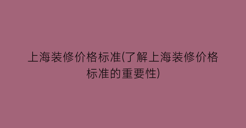 上海装修价格标准(了解上海装修价格标准的重要性)