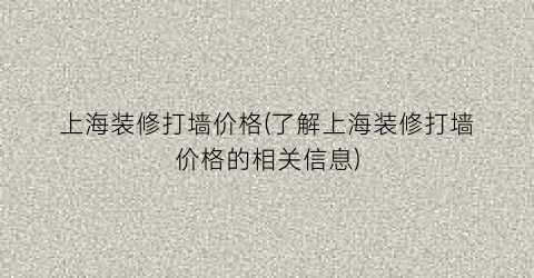 上海装修打墙价格(了解上海装修打墙价格的相关信息)