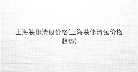 上海装修清包价格(上海装修清包价格趋势)