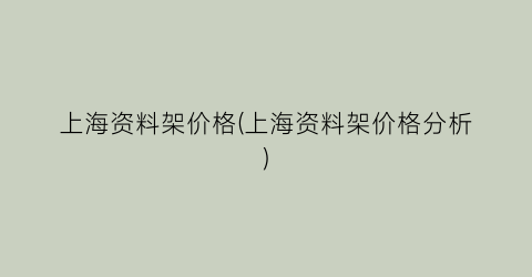 上海资料架价格(上海资料架价格分析)