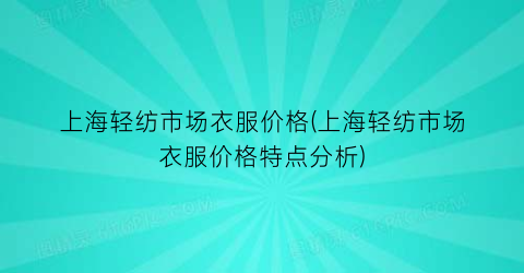 “上海轻纺市场衣服价格(上海轻纺市场衣服价格特点分析)