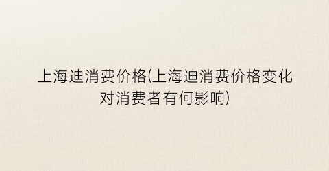上海迪消费价格(上海迪消费价格变化对消费者有何影响)