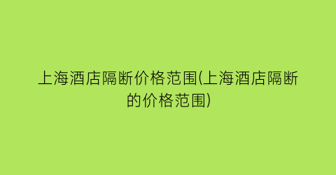 上海酒店隔断价格范围(上海酒店隔断的价格范围)