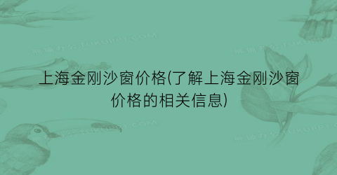 上海金刚沙窗价格(了解上海金刚沙窗价格的相关信息)