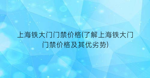 上海铁大门门禁价格(了解上海铁大门门禁价格及其优劣势)