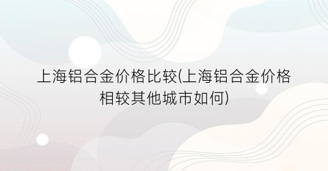 上海铝合金价格比较(上海铝合金价格相较其他城市如何)