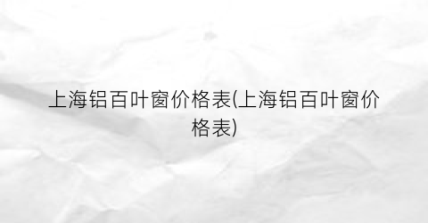 上海铝百叶窗价格表(上海铝百叶窗价格表)