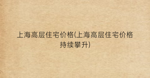 上海高层住宅价格(上海高层住宅价格持续攀升)