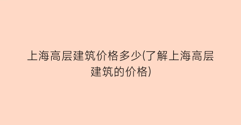 上海高层建筑价格多少(了解上海高层建筑的价格)