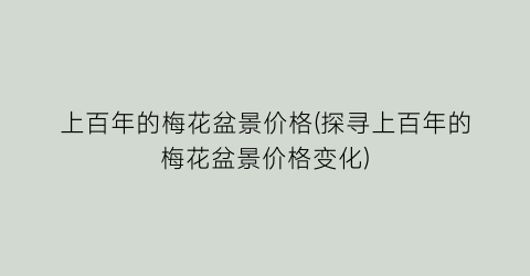 上百年的梅花盆景价格(探寻上百年的梅花盆景价格变化)