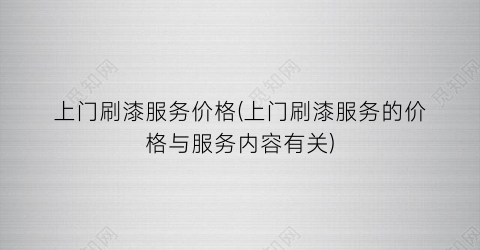 上门刷漆服务价格(上门刷漆服务的价格与服务内容有关)