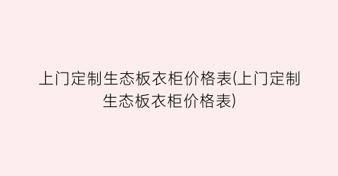 上门定制生态板衣柜价格表(上门定制生态板衣柜价格表)