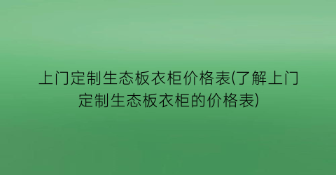 上门定制生态板衣柜价格表(了解上门定制生态板衣柜的价格表)