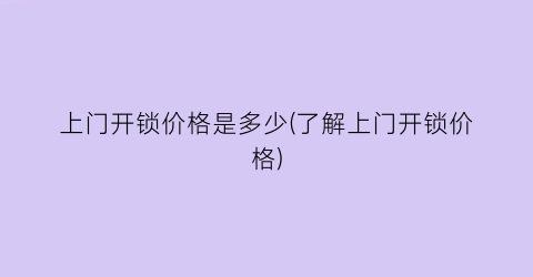 上门开锁价格是多少(了解上门开锁价格)