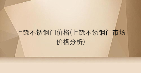 上饶不锈钢门价格(上饶不锈钢门市场价格分析)