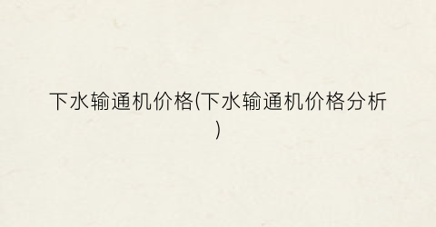 下水输通机价格(下水输通机价格分析)