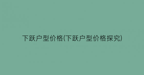 下跃户型价格(下跃户型价格探究)