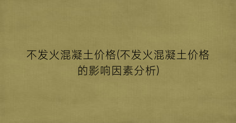 不发火混凝土价格(不发火混凝土价格的影响因素分析)