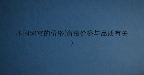 不同窗帘的价格(窗帘价格与品质有关)