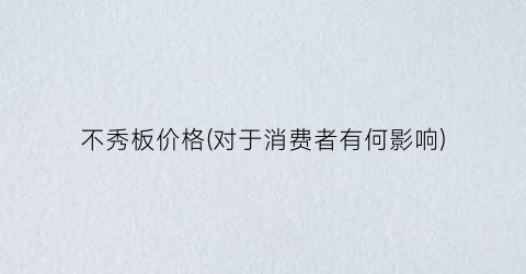 不秀板价格(对于消费者有何影响)