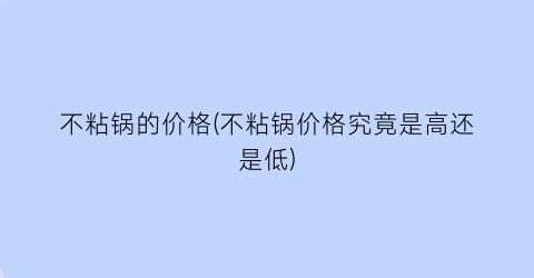 不粘锅的价格(不粘锅价格究竟是高还是低)