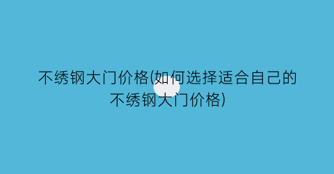 不绣钢大门价格(如何选择适合自己的不绣钢大门价格)