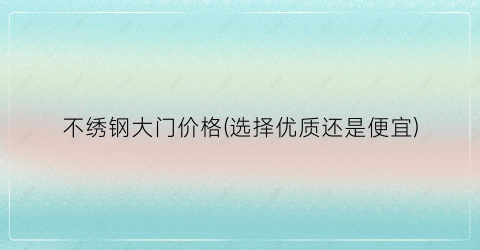 不绣钢大门价格(选择优质还是便宜)