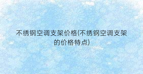 不绣钢空调支架价格(不绣钢空调支架的价格特点)