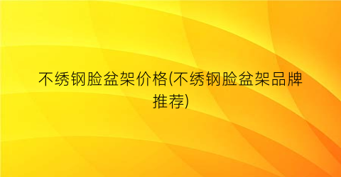 “不绣钢脸盆架价格(不绣钢脸盆架品牌推荐)