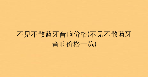 不见不散蓝牙音响价格(不见不散蓝牙音响价格一览)