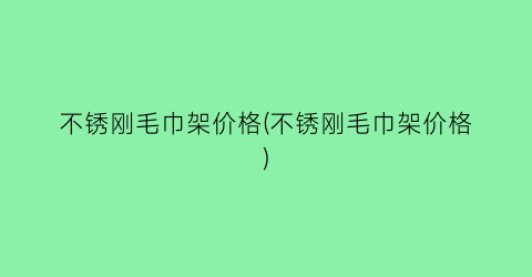 “不锈刚毛巾架价格(不锈刚毛巾架价格)