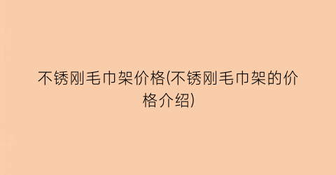 不锈刚毛巾架价格(不锈刚毛巾架的价格介绍)