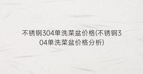 不锈钢304单洗菜盆价格(不锈钢304单洗菜盆价格分析)