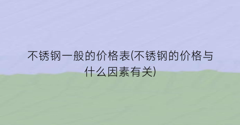 不锈钢一般的价格表(不锈钢的价格与什么因素有关)